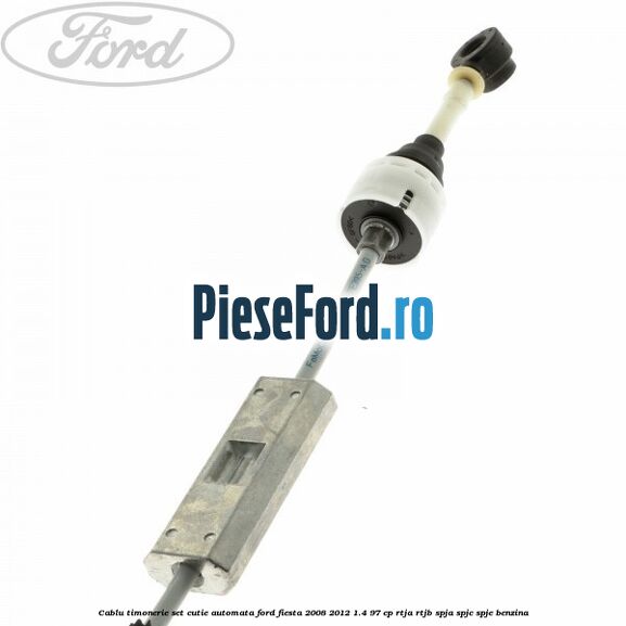 Cablu timonerie set cutie automata Ford Fiesta 2008-2012 1.4 97 cp RTJA, RTJB, SPJA, SPJC, SPJE benzina