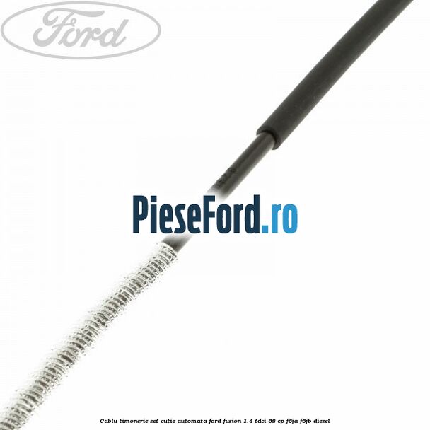 Cablu timonerie set cutie automata Ford Fusion 1.4 TDCi 68 cp Cablu timonerie set cutie automata Ford Fusion 1.4 TDCi 68 cp F6JA, F6JB diesel