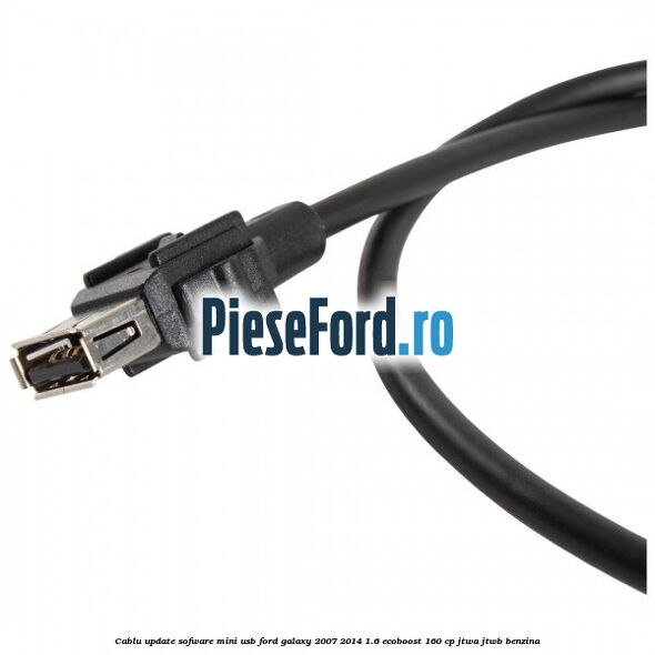 Cablu update sofware mini USB Ford Galaxy 2007-2014 1.6 EcoBoost 160 cp Cablu update sofware mini USB Ford Galaxy 2007-2014 1.6 EcoBoost 160 cp JTWA, JTWB benzina