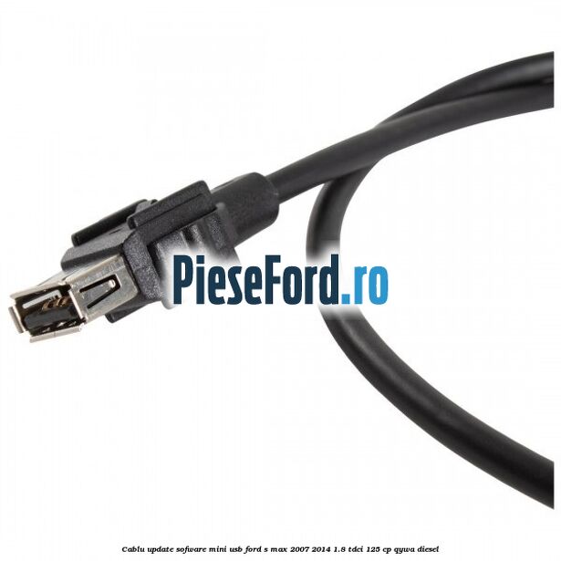 Cablu update sofware mini USB Ford S-Max 2007-2014 1.8 TDCi 125 cp Cablu update sofware mini USB Ford S-Max 2007-2014 1.8 TDCi 125 cp QYWA diesel