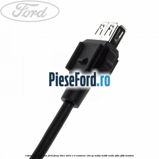 Cablu usb 1128 mm Ford Focus 2011-2014 1.0 EcoBoost 100 cp M2DA, M2DB, M2DC, SFDA, SFDB benzina