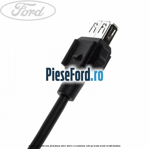 Cablu usb 1128 mm Ford Focus 2011-2014 1.0 EcoBoost 125 cp Cablu usb 1128 mm Ford Focus 2011-2014 1.0 EcoBoost 125 cp M1DA, M1DC, M1DD benzina
