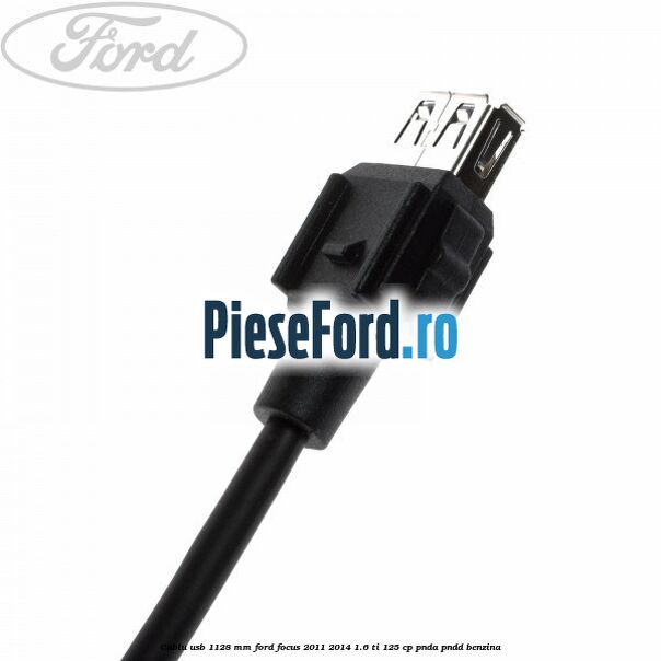 Cablu usb 1128 mm Ford Focus 2011-2014 1.6 Ti 125 cp Cablu usb 1128 mm Ford Focus 2011-2014 1.6 Ti 125 cp PNDA, PNDD benzina