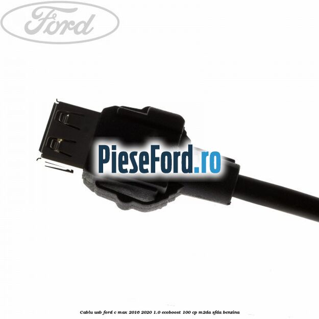 Cablu USB Ford C-Max 2016-2020 1.0 EcoBoost 100 cp Cablu USB Ford C-Max 2016-2020 1.0 EcoBoost 100 cp M2DA, SFDA benzina