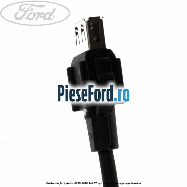 Cablu usb Ford Fiesta 2008-2012 1.4 97 cp RTJA, RTJB, SPJA, SPJC, SPJE benzina