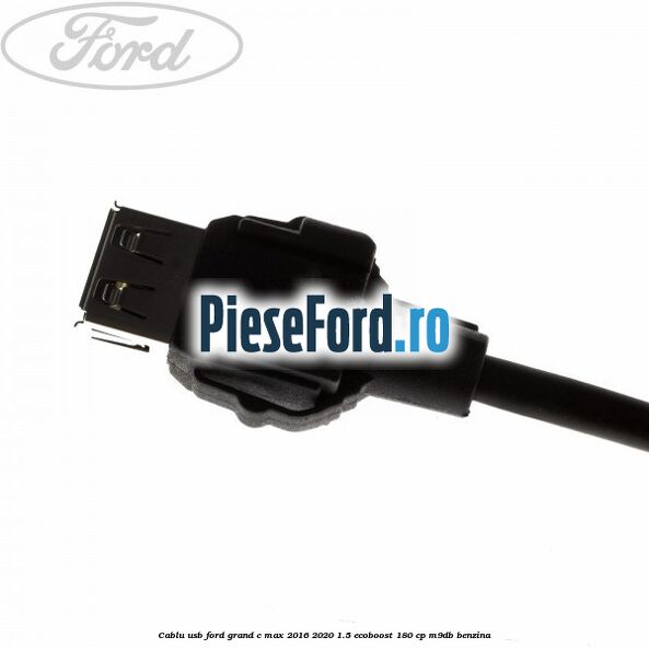 Cablu USB Ford Grand C-Max 2016-2020 1.5 EcoBoost 180 cp M9DB benzina
