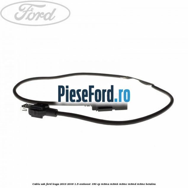 Cablu USB Ford Kuga 2013-2016 1.5 EcoBoost 150 cp M8MA, M8MB, M8MC, M8MD, M8ME benzina