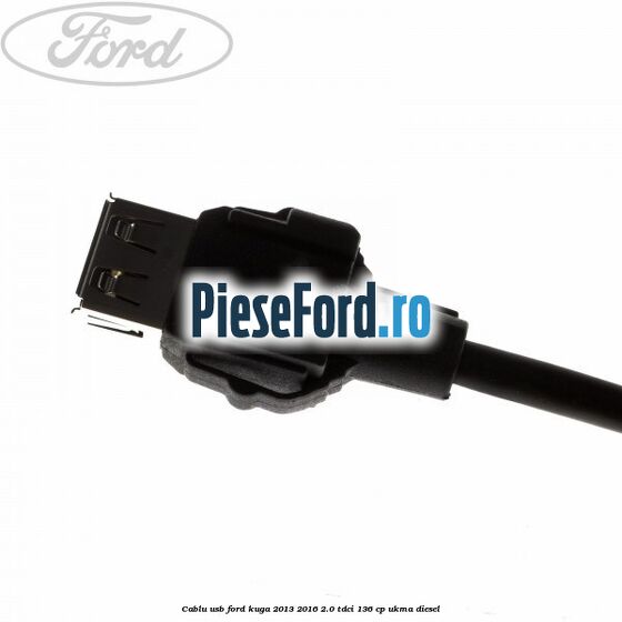 Cablu USB Ford Kuga 2013-2016 2.0 TDCi 136 cp UKMA diesel