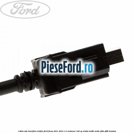 Cablu USB interfata telefon Ford Focus 2011-2014 1.0 EcoBoost 100 cp M2DA, M2DB, M2DC, SFDA, SFDB benzina