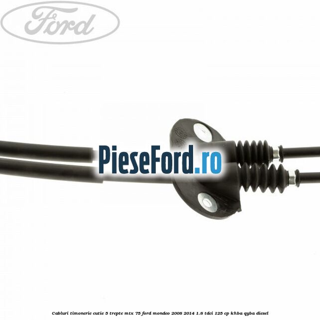 Cabluri timonerie cutie 5 trepte MTX 75 Ford Mondeo 2008-2014 1.8 TDCi 125 cp Cabluri timonerie cutie 5 trepte MTX 75 Ford Mondeo 2008-2014 1.8 TDCi 125 cp KHBA, QYBA diesel