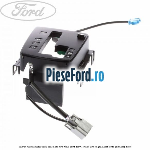 Cadran negru selector cutie automata Ford Focus 2004-2007 1.6 TDCi 109 cp Cadran negru selector cutie automata Ford Focus 2004-2007 1.6 TDCi 109 cp G8DA, G8DB, G8DD, G8DE, G8DF diesel