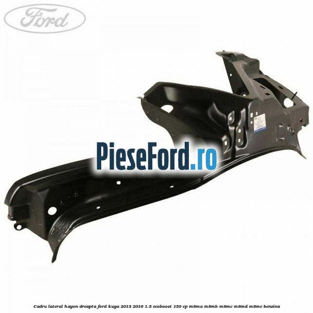 Cadru lateral hayon dreapta Ford Kuga 2013-2016 1.5 EcoBoost 150 cp Cadru lateral hayon dreapta Ford Kuga 2013-2016 1.5 EcoBoost 150 cp M8MA, M8MB, M8MC, M8MD, M8ME benzina