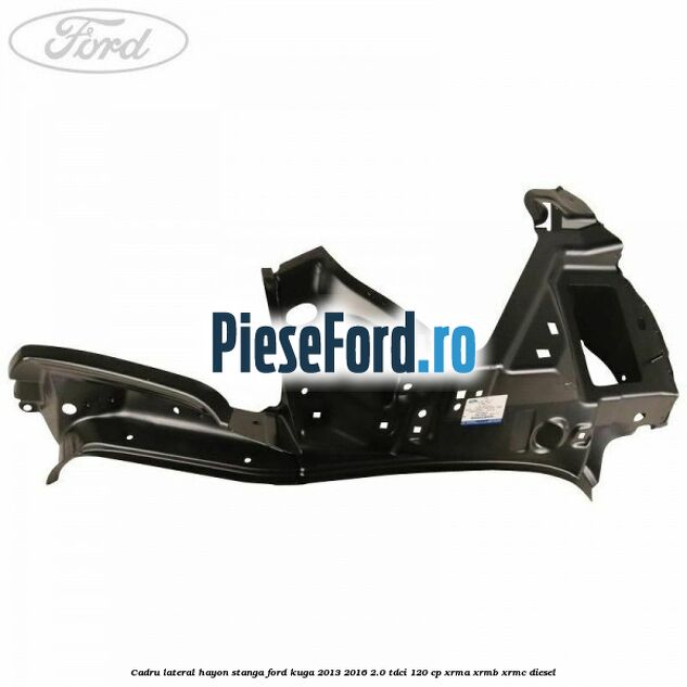 Cadru lateral hayon stanga Ford Kuga 2013-2016 2.0 TDCi 120 cp XRMA, XRMB, XRMC diesel