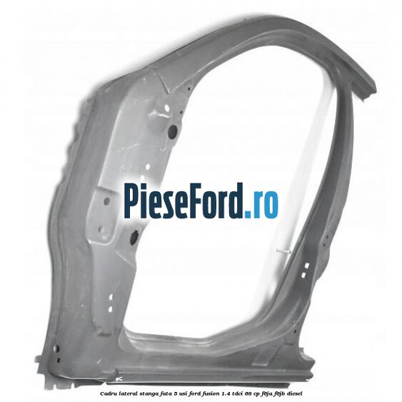 Cadru lateral stanga fata 5 usi Ford Fusion 1.4 TDCi 68 cp F6JA, F6JB diesel