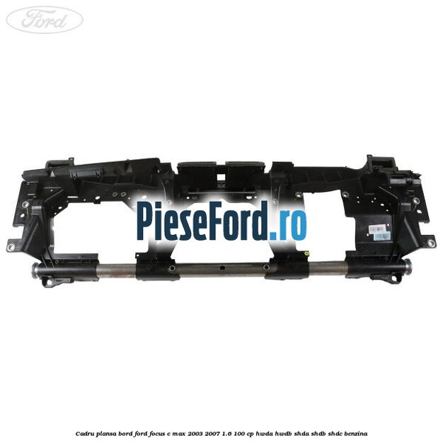 Cadru plansa bord Ford Focus C-Max 2003-2007 1.6 100 cp HWDA, HWDB, SHDA, SHDB, SHDC benzina