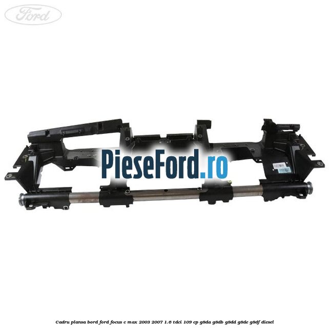 Cadru plansa bord Ford Focus C-Max 2003-2007 1.6 TDCi 109 cp G8DA, G8DB, G8DD, G8DE, G8DF diesel