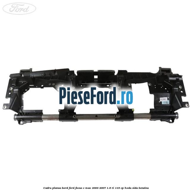Cadru plansa bord Ford Focus C-Max 2003-2007 1.6 Ti 115 cp HXDA, SIDA benzina
