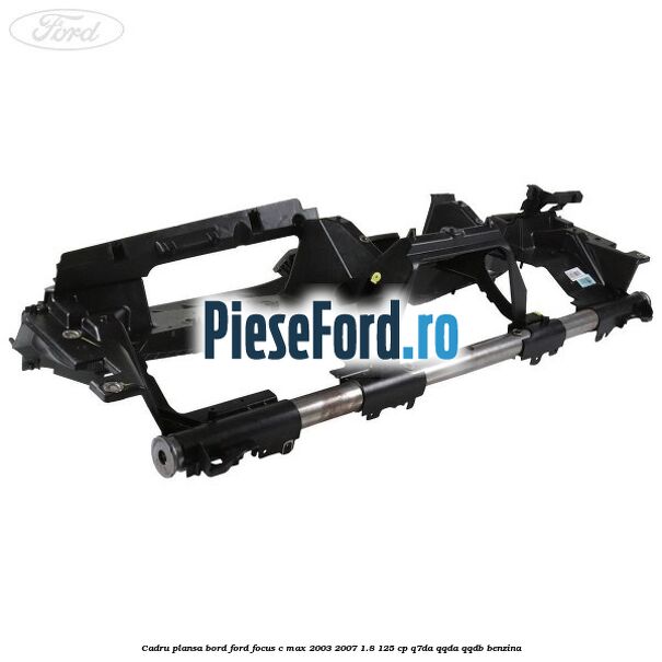 Cadru plansa bord Ford Focus C-Max 2003-2007 1.8 125 cp Q7DA, QQDA, QQDB benzina