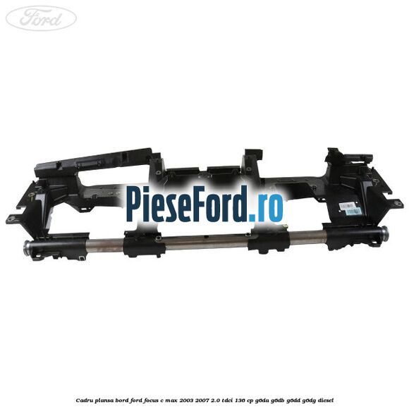 Cadru plansa bord Ford Focus C-Max 2003-2007 2.0 TDCi 136 cp G6DA, G6DB, G6DD, G6DG diesel