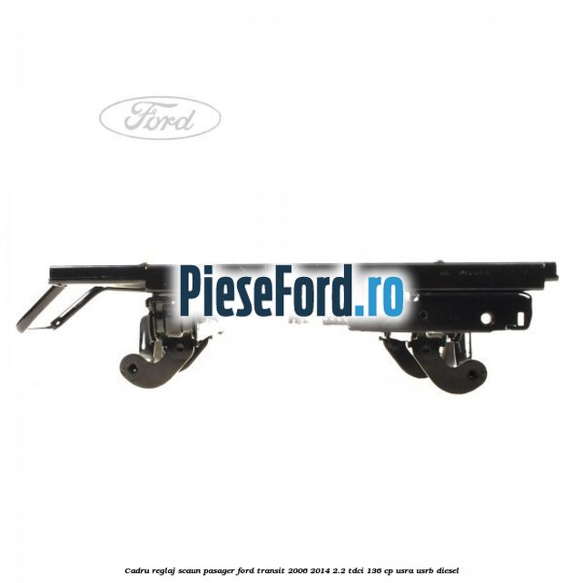 Cadru reglaj scaun pasager Ford Transit 2006-2014 2.2 TDCi 136 cp USRA, USRB diesel