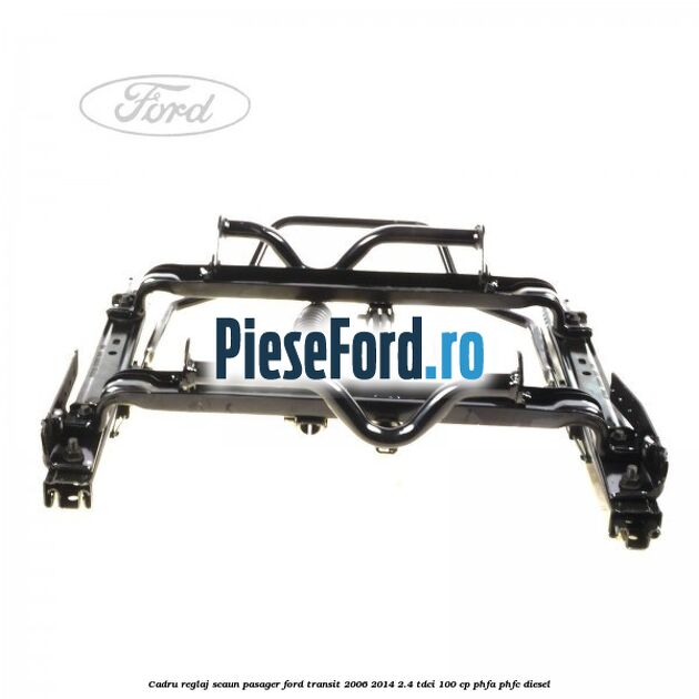 Cadru reglaj scaun pasager Ford Transit 2006-2014 2.4 TDCi 100 cp PHFA, PHFC diesel