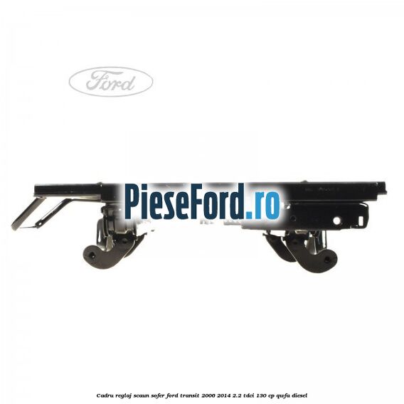 Cadru reglaj scaun sofer Ford Transit 2006-2014 2.2 TDCi 130 cp Cadru reglaj scaun sofer Ford Transit 2006-2014 2.2 TDCi 130 cp QWFA diesel