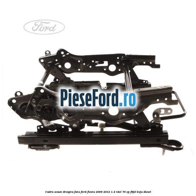Cadru scaun dreapta fata Ford Fiesta 2008-2012 1.4 TDCi 70 cp Cadru scaun dreapta fata Ford Fiesta 2008-2012 1.4 TDCi 70 cp F6JD, KVJA diesel