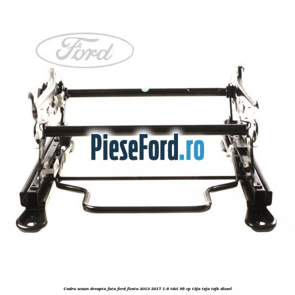 Cadru scaun dreapta fata Ford Fiesta 2013-2017 1.6 TDCi 95 cp Cadru scaun dreapta fata Ford Fiesta 2013-2017 1.6 TDCi 95 cp T3JA, TZJA, TZJB diesel