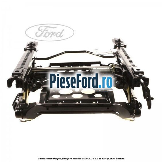 Cadru scaun dreapta fata Ford Mondeo 2008-2014 1.6 Ti 125 cp Cadru scaun dreapta fata Ford Mondeo 2008-2014 1.6 Ti 125 cp PNBA benzina