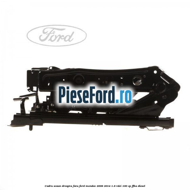 Cadru scaun dreapta fata Ford Mondeo 2008-2014 1.8 TDCi 100 cp FFBA diesel