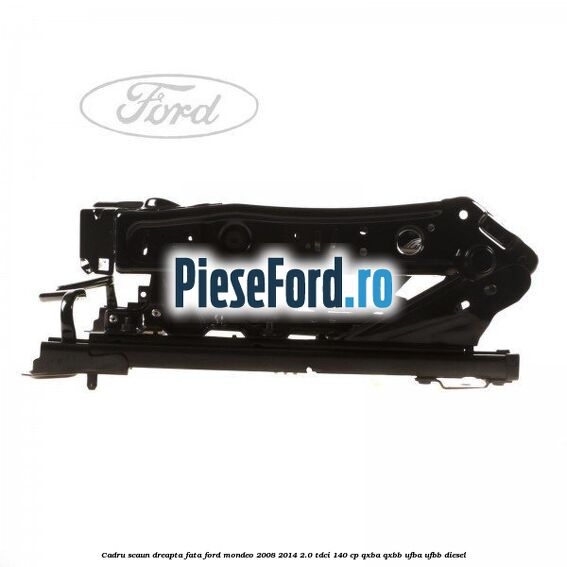 Cadru scaun dreapta fata Ford Mondeo 2008-2014 2.0 TDCi 140 cp QXBA, QXBB, UFBA, UFBB diesel