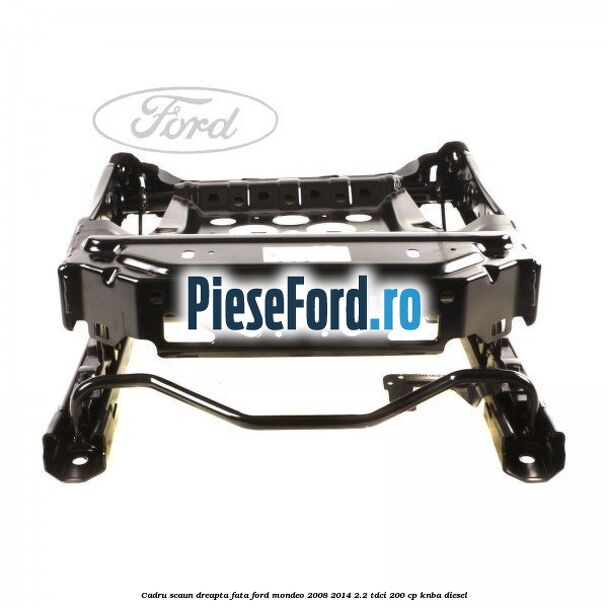 Cadru scaun dreapta fata Ford Mondeo 2008-2014 2.2 TDCi 200 cp Cadru scaun dreapta fata Ford Mondeo 2008-2014 2.2 TDCi 200 cp KNBA diesel