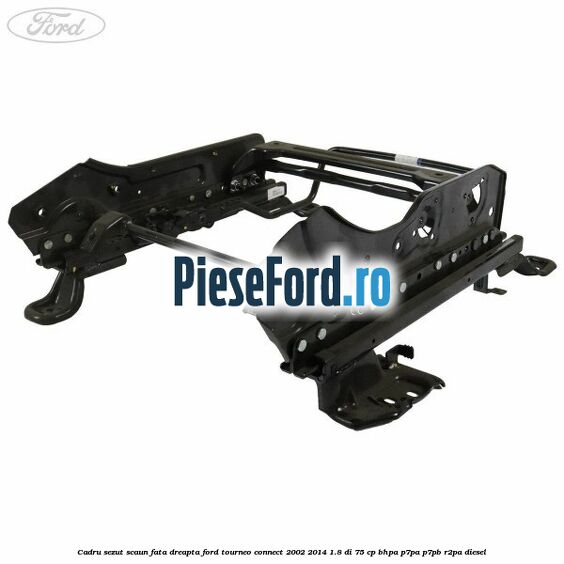 Cadru sezut scaun fata dreapta Ford Tourneo Connect 2002-2014 1.8 Di 75 cp BHPA, P7PA, P7PB, R2PA diesel