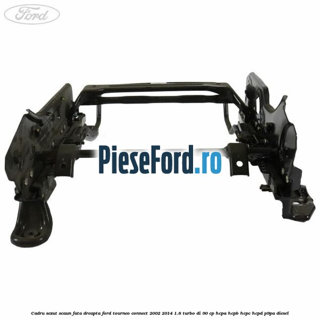Cadru sezut scaun fata dreapta Ford Tourneo Connect 2002-2014 1.8 Turbo Di 90 cp HCPA, HCPB, HCPC, HCPD, P9PA diesel
