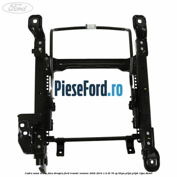 Cadru sezut scaun fata dreapta Ford Transit Connect 2002-2014 1.8 Di 75 cp BHPA, P7PA, P7PB, R2PA diesel