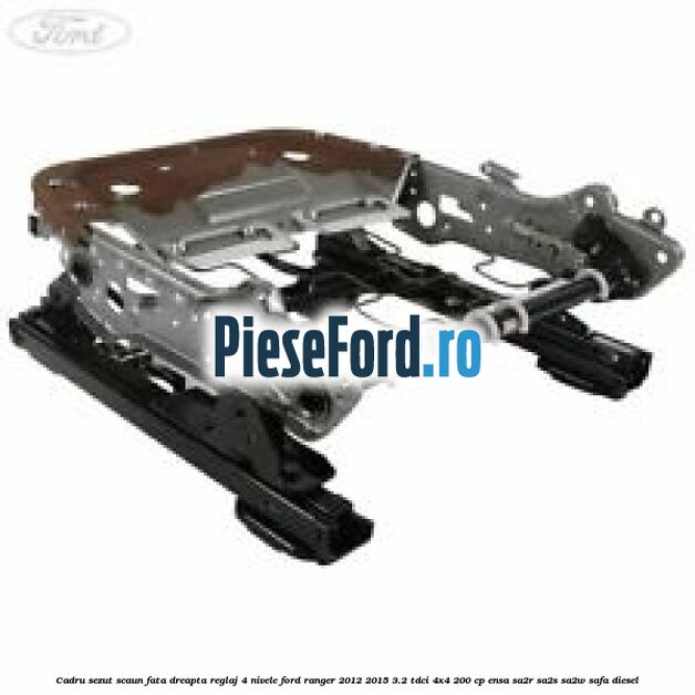 Cadru sezut scaun fata dreapta reglaj 4 nivele Ford Ranger 2012-2015 3.2 TDCi 4x4 200 cp ENSA, SA2R, SA2S, SA2W, SAFA diesel