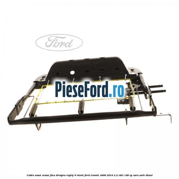 Cadru sezut scaun fata dreapta reglaj 6 nivele Ford Transit 2006-2014 2.2 TDCi 136 cp USRA, USRB diesel