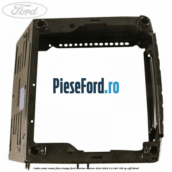Cadru sezut scaun fata stanga Ford Tourneo Custom 2014-2018 2.2 TDCi 155 cp CVFF diesel