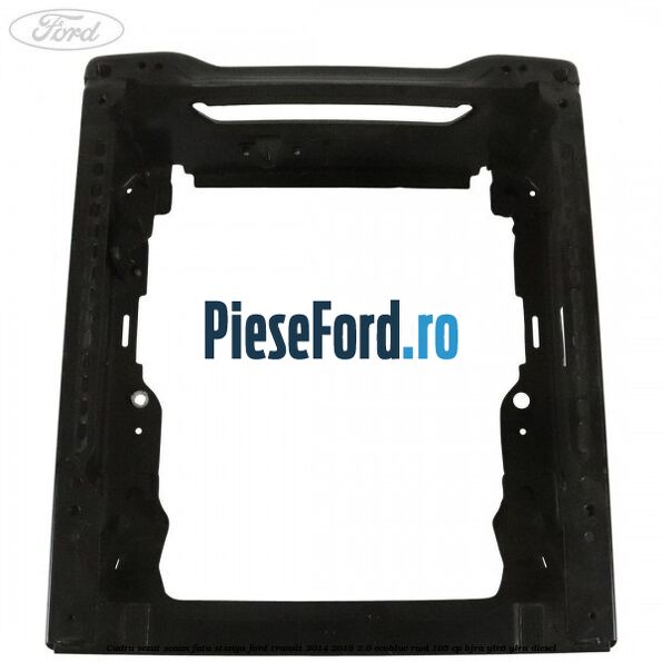 Cadru sezut scaun fata stanga Ford Transit 2014-2018 2.0 EcoBlue RWD 105 cp BJRA, YLR6, YLRA diesel