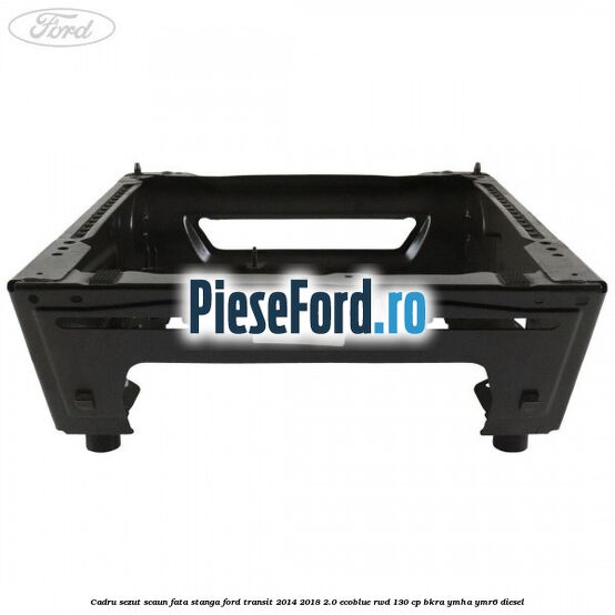 Cadru sezut scaun fata stanga Ford Transit 2014-2018 2.0 EcoBlue RWD 130 cp Cadru sezut scaun fata stanga Ford Transit 2014-2018 2.0 EcoBlue RWD 130 cp BKRA, YMHA, YMR6 diesel