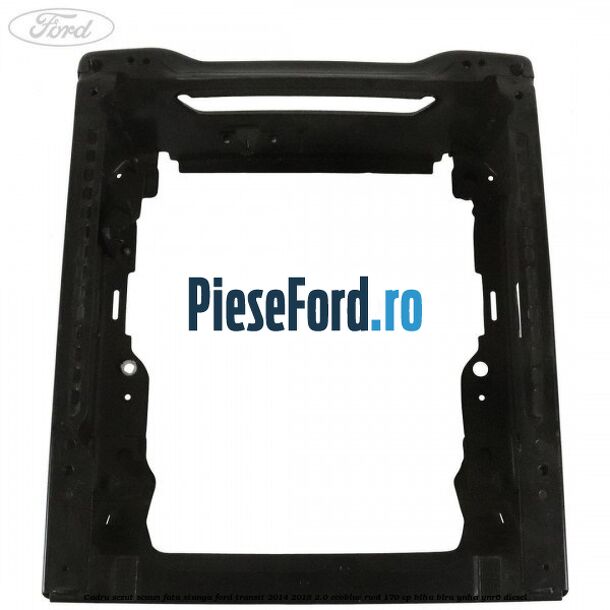 Cadru sezut scaun fata stanga Ford Transit 2014-2018 2.0 EcoBlue RWD 170 cp BLHA, BLRA, YNHA, YNR6 diesel