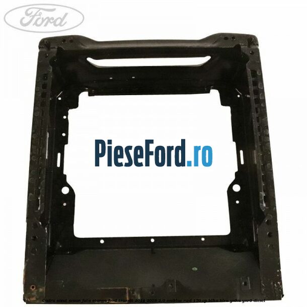 Cadru sezut scaun fata stanga Ford Transit 2014-2018 2.0 EcoBlue RWD 170 cp BLHA, BLRA, YNHA, YNR6 diesel