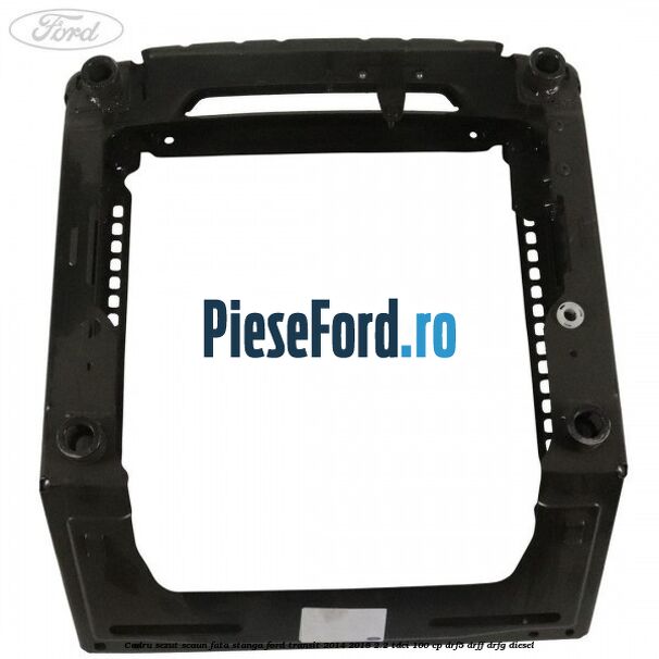 Cadru sezut scaun fata stanga Ford Transit 2014-2018 2.2 TDCi 100 cp DRF5, DRFF, DRFG diesel