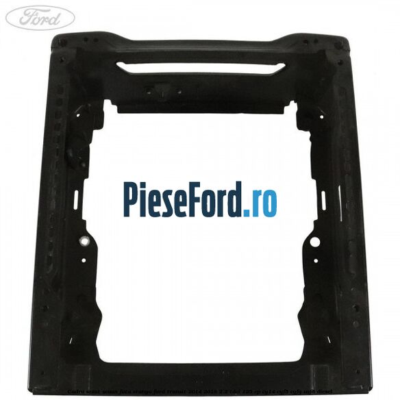Cadru sezut scaun fata stanga Ford Transit 2014-2018 2.2 TDCi 125 cp CY14, CYF5, CYFG, USF6 diesel