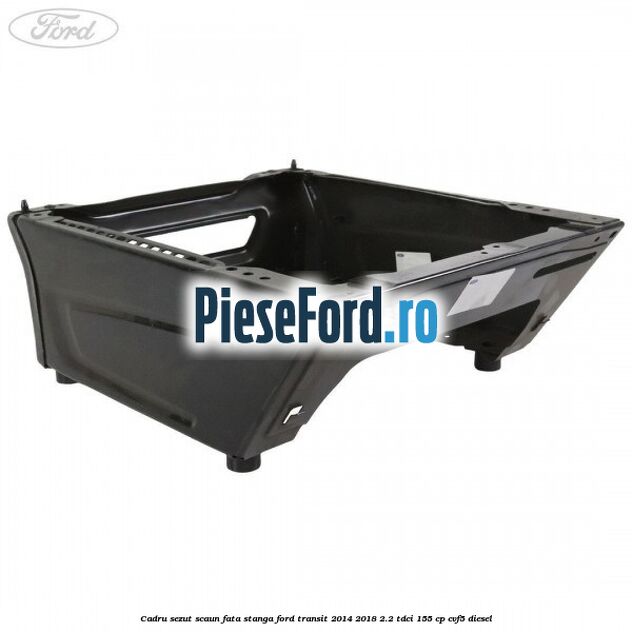 Cadru sezut scaun fata stanga Ford Transit 2014-2018 2.2 TDCi 155 cp CVF5 diesel
