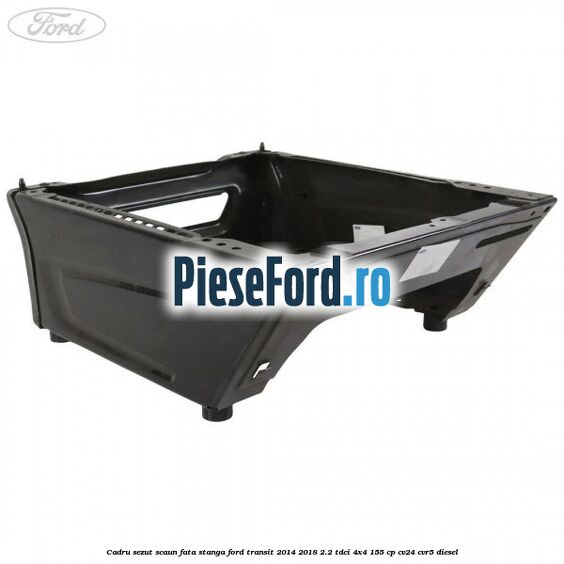 Cadru sezut scaun fata stanga Ford Transit 2014-2018 2.2 TDCi 4x4 155 cp CV24, CVR5 diesel