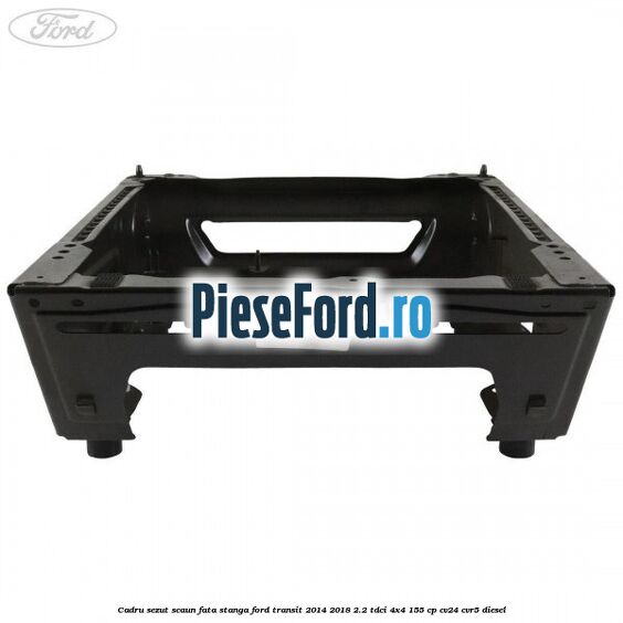 Cadru sezut scaun fata stanga Ford Transit 2014-2018 2.2 TDCi 4x4 155 cp Cadru sezut scaun fata stanga Ford Transit 2014-2018 2.2 TDCi 4x4 155 cp CV24, CVR5 diesel