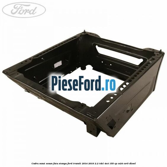 Cadru sezut scaun fata stanga Ford Transit 2014-2018 2.2 TDCi 4x4 155 cp CV24, CVR5 diesel
