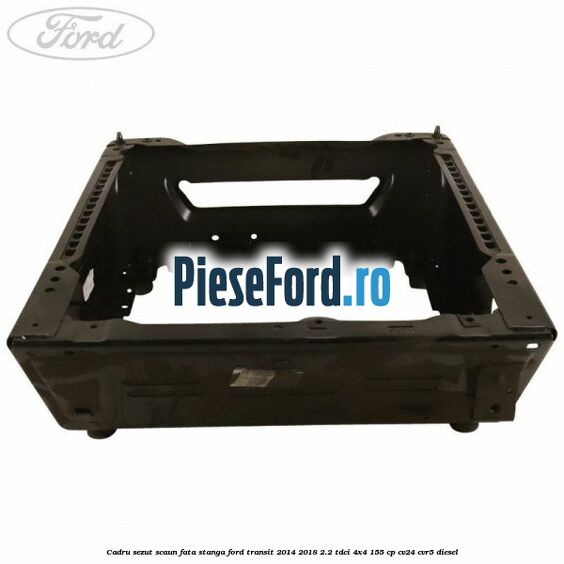 Cadru sezut scaun fata stanga Ford Transit 2014-2018 2.2 TDCi 4x4 155 cp CV24, CVR5 diesel