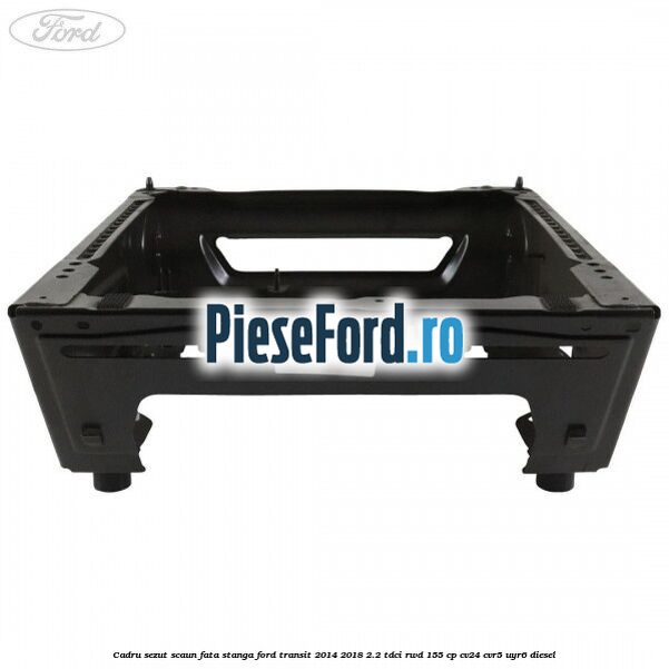 Cadru sezut scaun fata stanga Ford Transit 2014-2018 2.2 TDCi RWD 155 cp CV24, CVR5, UYR6 diesel
